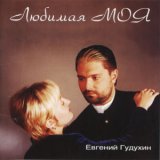 Р•РІРіРµРЅРёР№ Р“СѓРґСѓС…РёРЅ - Р›СЋР±РёРјР°СЏ РњРѕСЏ